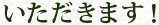 いただきます！